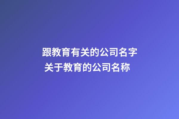 跟教育有关的公司名字 关于教育的公司名称